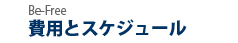 Be-Free 費用とスケジュール