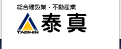 総合建設業・不動産業　株式会社 泰真 TAISHIN