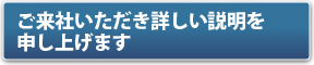 ご来社いただき詳しい説明を申し上げます